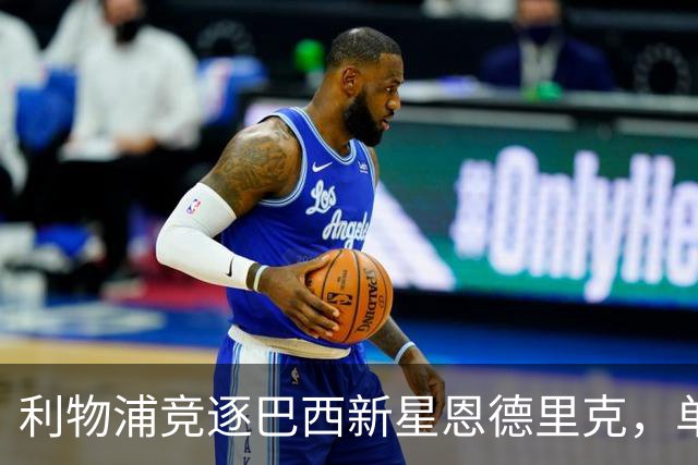利物浦竞逐巴西新星恩德里克，单季16球身价看涨